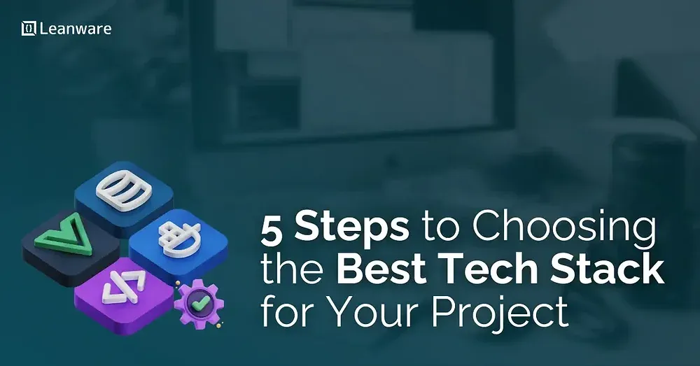 5 Steps to Choosing the Best Tech Stack for Your Project