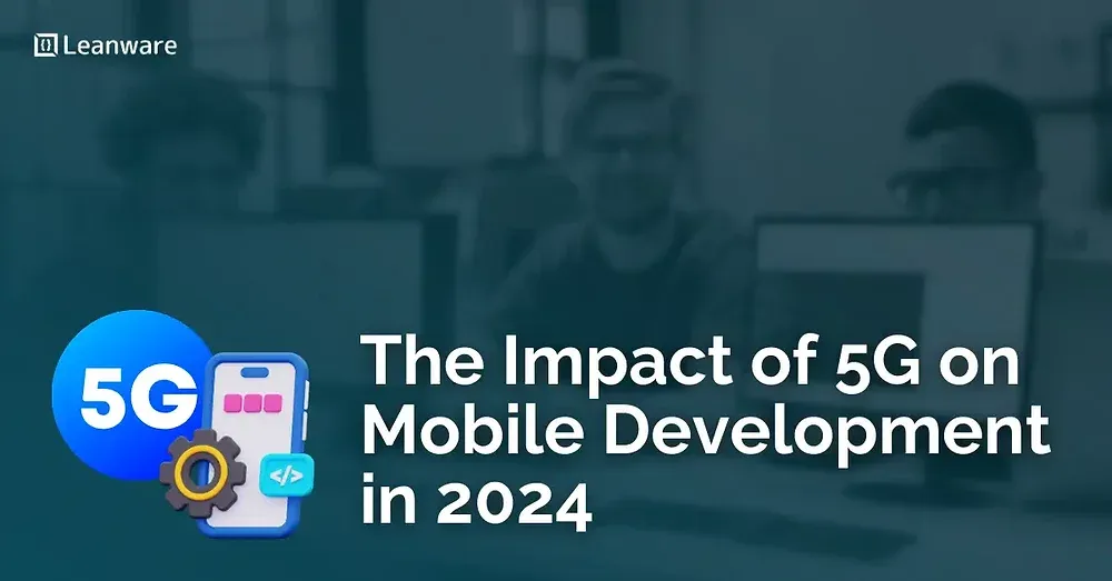 The Impact of 5G on Mobile Development in 2024