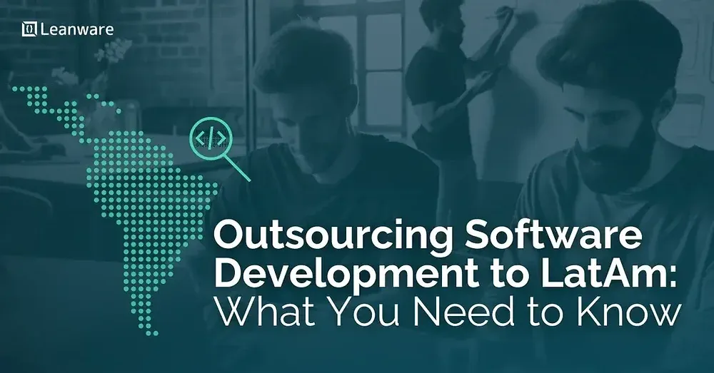 Outsourcing Software Development to Latin America: What You Need to Know