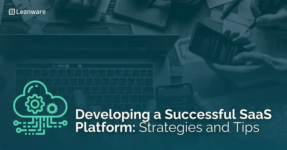 Developing a Successful SaaS Platform: Strategies and Tips