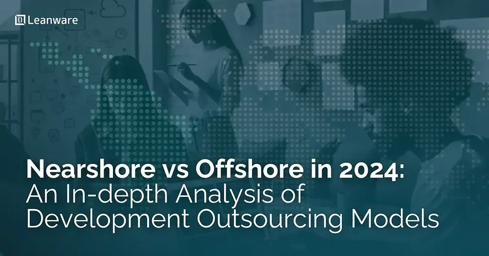 Nearshore vs Offshore in 2024: An In-depth Analysis of Development Outsourcing Models